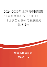 2024-2030年全球与中国锥束计算机断层扫描（CBCT）市场现状全面调研与发展趋势分析报告