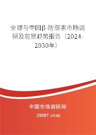 全球与中国β-防御素市场调研及前景趋势报告（2024-2030年）