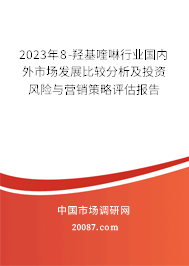 2023年8-羟基喹啉行业国内外市场发展比较分析及投资风险与营销策略评估报告