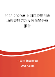 2023-2029年中国口腔用钳市场调查研究及发展前景分析报告