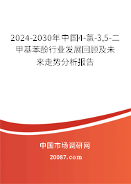 2024-2030年中国4-氯-3,5-二甲基苯酚行业发展回顾及未来走势分析报告