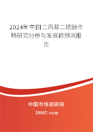 2024年中国二丙基二硫醚市场研究分析与发展趋预测报告