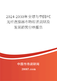 2024-2030年全球与中国FC光纤连接器市场现状调研及发展趋势分析报告