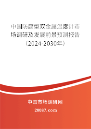 中国防腐型双金属温度计市场调研及发展前景预测报告（2024-2030年）