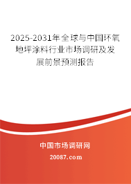 2025-2031年全球与中国环氧地坪涂料行业市场调研及发展前景预测报告 2025-2031年全球与中国环氧地坪涂料行业市场调研及发展前景预测报告