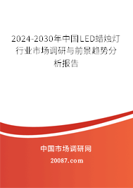 2024-2030年中国LED蜡烛灯行业市场调研与前景趋势分析报告