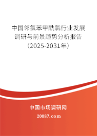 中国邻氯苯甲酰氯行业发展调研与前景趋势分析报告(2025-2031年) 中国邻氯苯甲酰氯行业发展调研与前景趋势分析报告(2025-2031年)