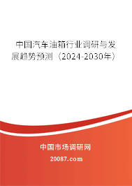 中国汽车油箱行业调研与发展趋势预测（2024-2030年）