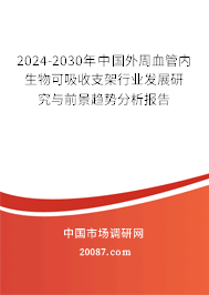 2024-2030年中国外周血管内生物可吸收支架行业发展研究与前景趋势分析报告