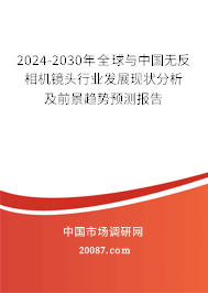 2024-2030年全球与中国无反相机镜头行业发展现状分析及前景趋势预测报告