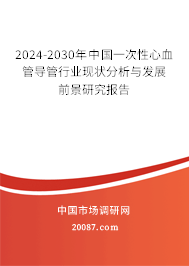 2024-2030年中国一次性心血管导管行业现状分析与发展前景研究报告