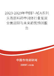 2023-2029年中国7-ACA系列头孢原料药中间体行业发展全面调研与未来趋势预测报告