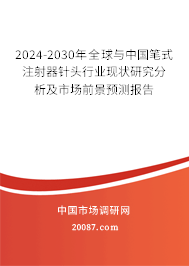 2024-2030年全球与中国笔式注射器针头行业现状研究分析及市场前景预测报告