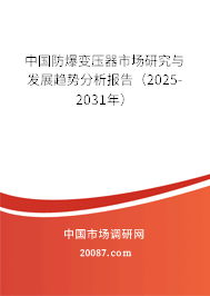 中国防爆变压器市场研究与发展趋势分析报告(2025-2031年) 中国防爆变压器市场研究与发展趋势分析报告(2025-2031年)
