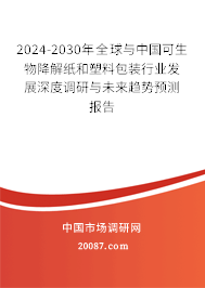 2024-2030年全球与中国可生物降解纸和塑料包装行业发展深度调研与未来趋势预测报告