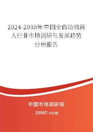 2024-2030年中国全自动机器人行业市场调研与发展趋势分析报告