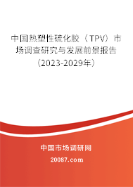 中国热塑性硫化胶（TPV）市场调查研究与发展前景报告（2023-2029年）