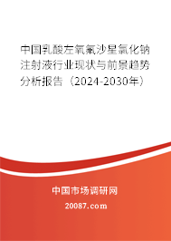 中国乳酸左氧氟沙星氯化钠注射液行业现状与前景趋势分析报告（2024-2030年）