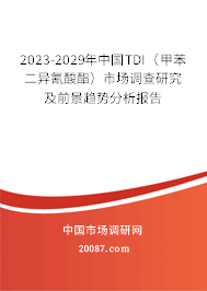 2023-2029年中国TDI（甲苯二异氰酸酯）市场调查研究及前景趋势分析报告