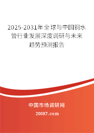2025-2031年全球与中国铜水管行业发展深度调研与未来趋势预测报告 2025-2031年全球与中国铜水管行业发展深度调研与未来趋势预测报告