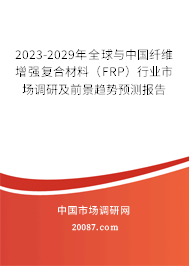 2023-2029年全球与中国纤维增强复合材料（FRP）行业市场调研及前景趋势预测报告