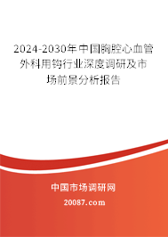 2024-2030年中国胸腔心血管外科用钩行业深度调研及市场前景分析报告