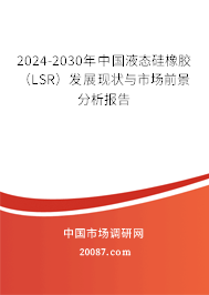 2024-2030年中国液态硅橡胶（LSR）发展现状与市场前景分析报告