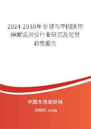 2024-2030年全球与中国医用睡眠监测仪行业研究及前景趋势报告